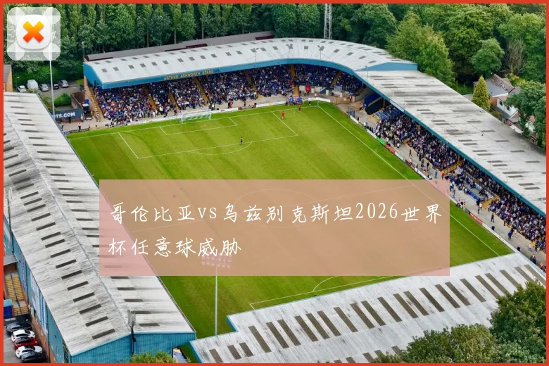 哥伦比亚vs乌兹别克斯坦2026世界杯任意球威胁