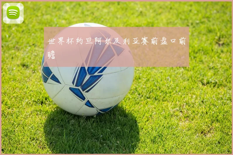 世界杯约旦阿尔及利亚赛前盘口前瞻