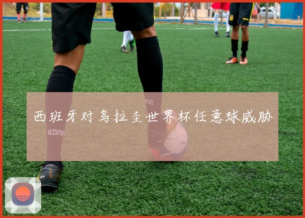 西班牙对乌拉圭世界杯任意球威胁