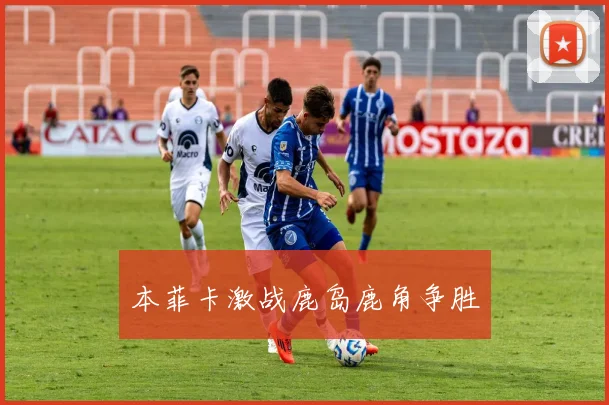 本菲卡激战鹿岛鹿角争胜