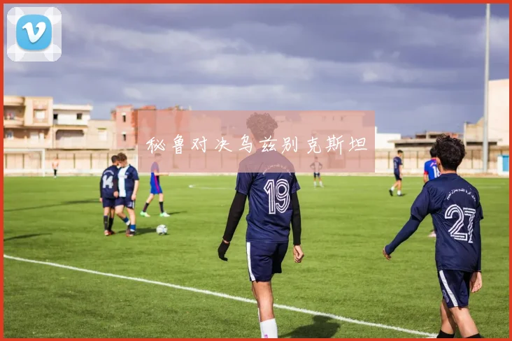 秘鲁对决乌兹别克斯坦