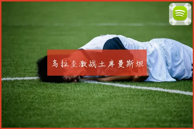 乌拉圭激战土库曼斯坦