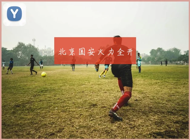 北京国安火力全开
