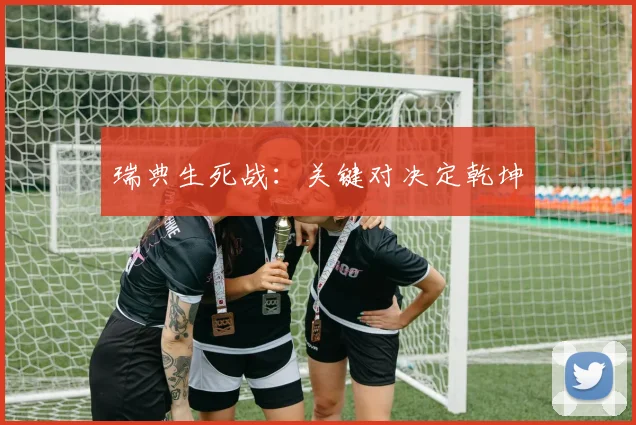 瑞典生死战：关键对决定乾坤