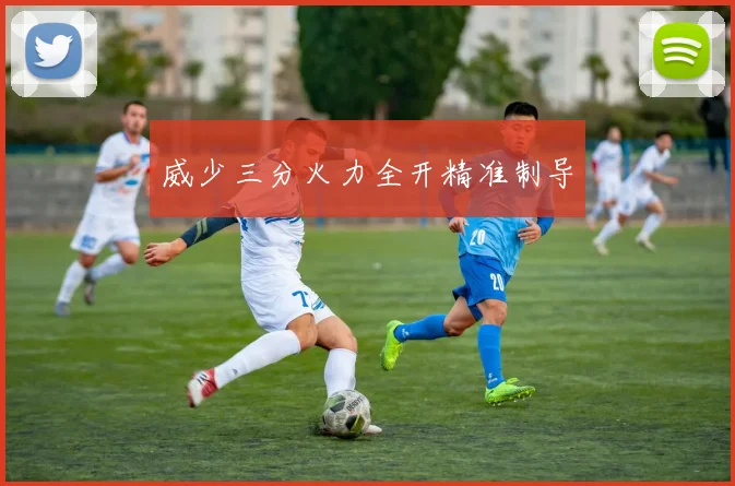 威少三分火力全开精准制导