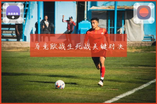 马竞欧战生死战关键对决