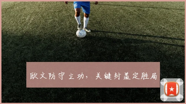 欧文防守立功，关键封盖定胜局