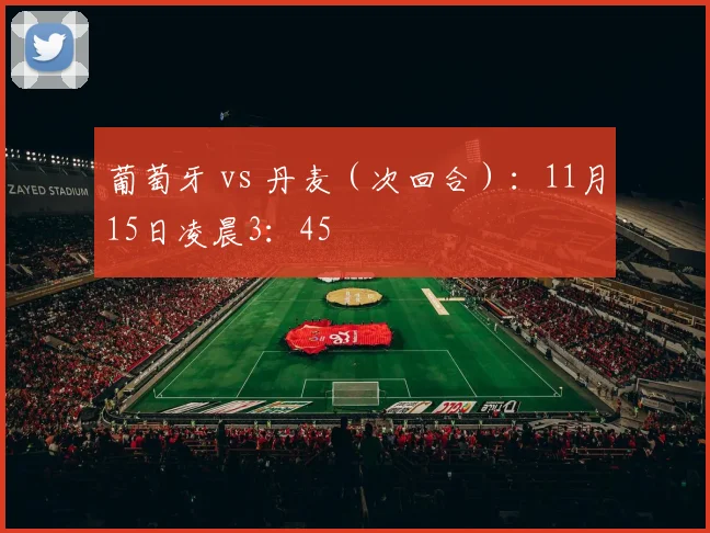 葡萄牙 vs 丹麦（次回合）：11月15日凌晨3：45