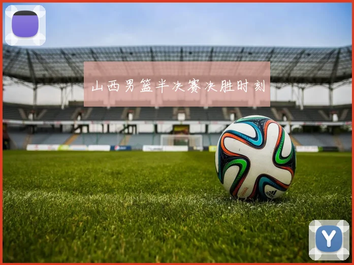 山西男篮半决赛决胜时刻