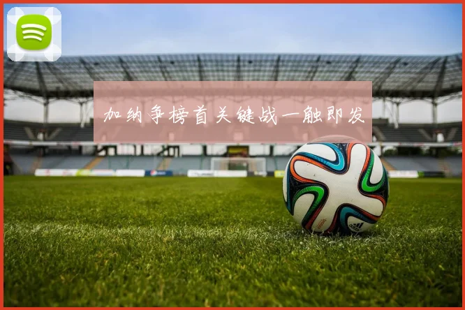 加纳争榜首关键战一触即发