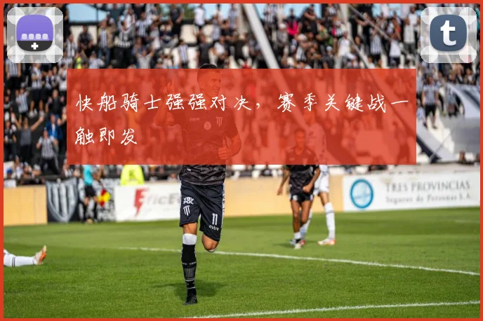 快船骑士强强对决，赛季关键战一触即发