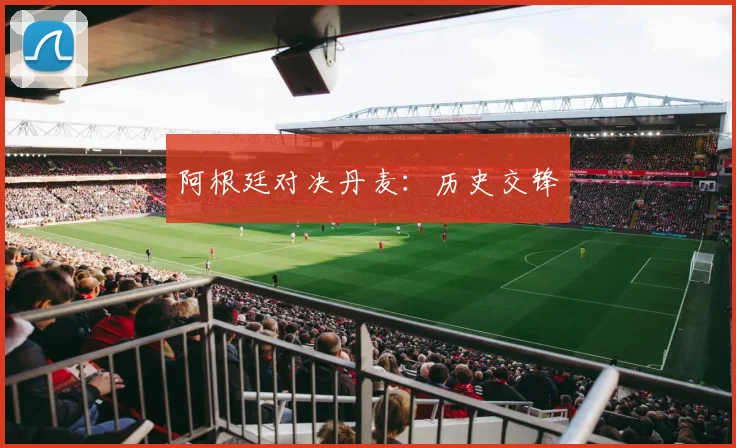 阿根廷对决丹麦：历史交锋
