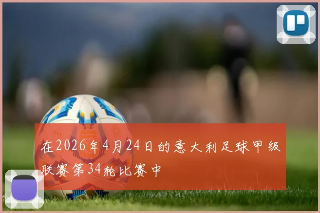 在2026年4月24日的意大利足球甲级联赛第34轮比赛中