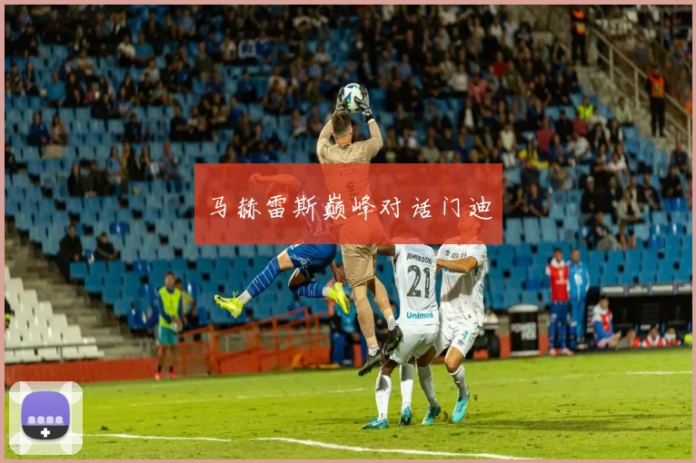 马赫雷斯巅峰对话门迪