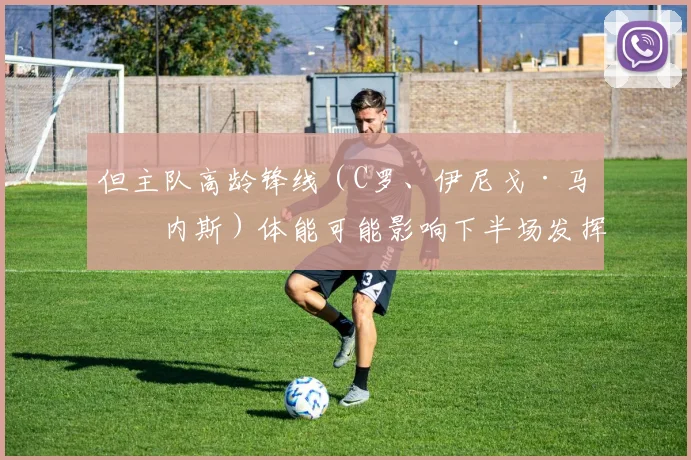 但主队高龄锋线（C罗、伊尼戈·马丁内斯）体能可能影响下半场发挥