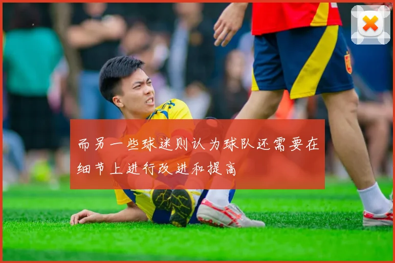 而另一些球迷则认为球队还需要在细节上进行改进和提高