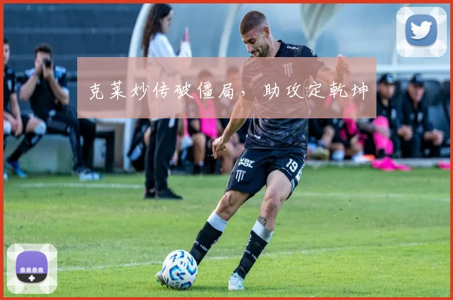 克莱妙传破僵局，助攻定乾坤