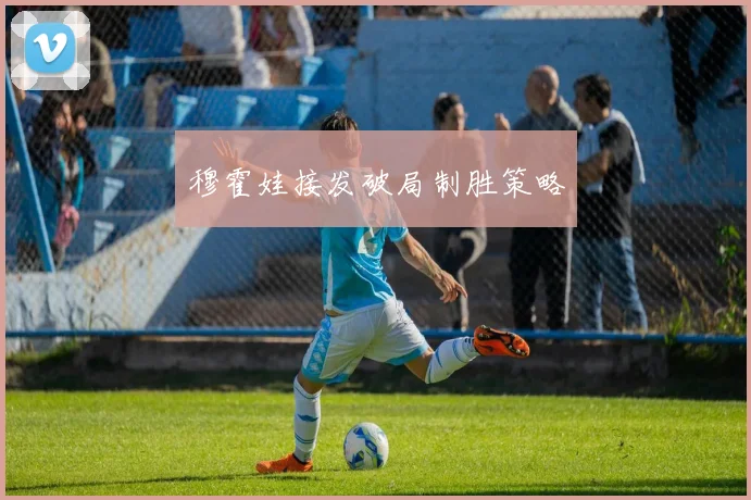 穆霍娃接发破局制胜策略
