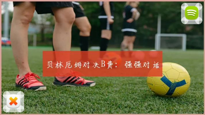 贝林厄姆对决B费：强强对话