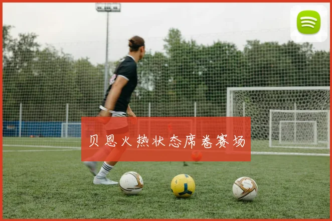 贝恩火热状态席卷赛场