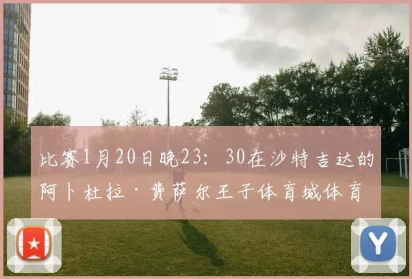 比赛1月20日晚23：30在沙特吉达的阿卜杜拉·费萨尔王子体育城体育场踢的