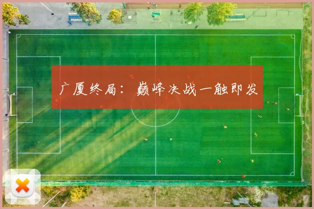 广厦终局：巅峰决战一触即发