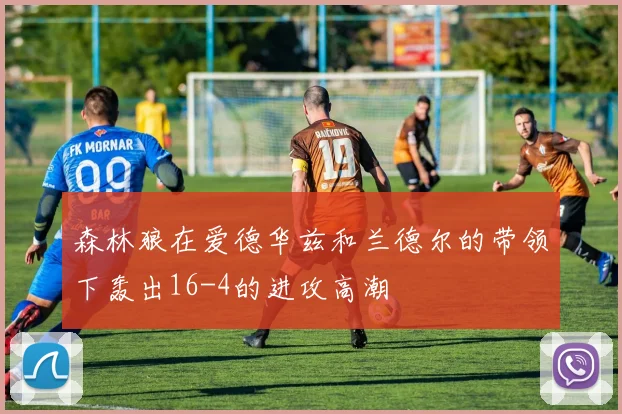 森林狼在爱德华兹和兰德尔的带领下轰出16-4的进攻高潮