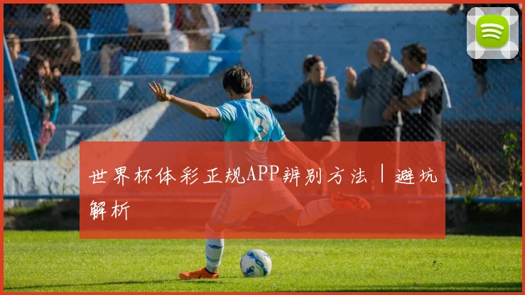 世界杯体彩正规APP辨别方法｜避坑解析