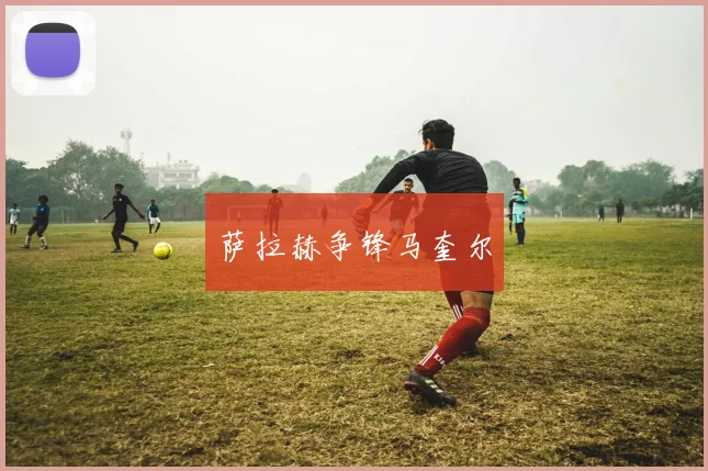 萨拉赫争锋马奎尔