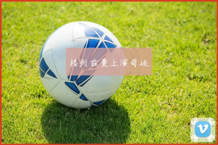 格列兹曼上演奇迹