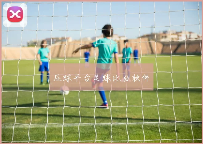 压球平台足球比分软件