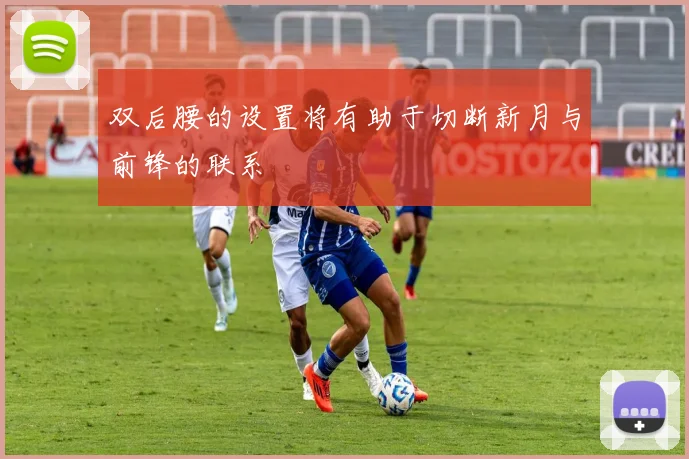 双后腰的设置将有助于切断新月与前锋的联系