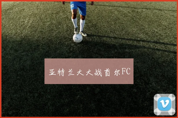 亚特兰大大战首尔FC