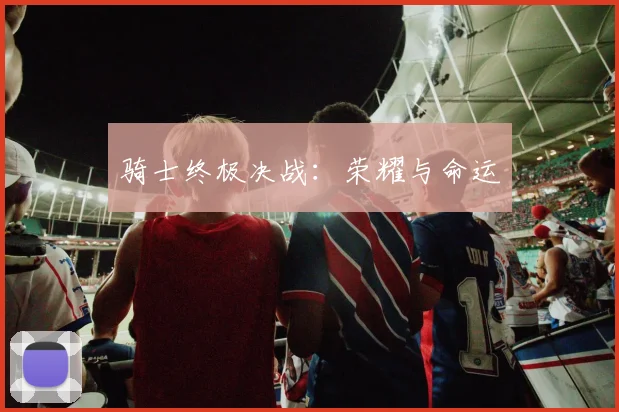 骑士终极决战：荣耀与命运