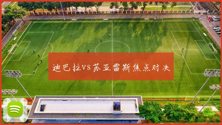 迪巴拉vs苏亚雷斯焦点对决