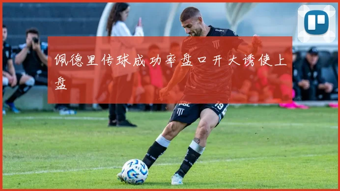 佩德里传球成功率盘口开大诱使上盘