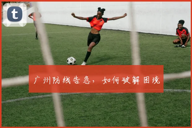 广州防线告急，如何破解困境
