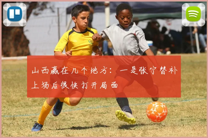 山西赢在几个地方：一是张宁替补上场后很快打开局面