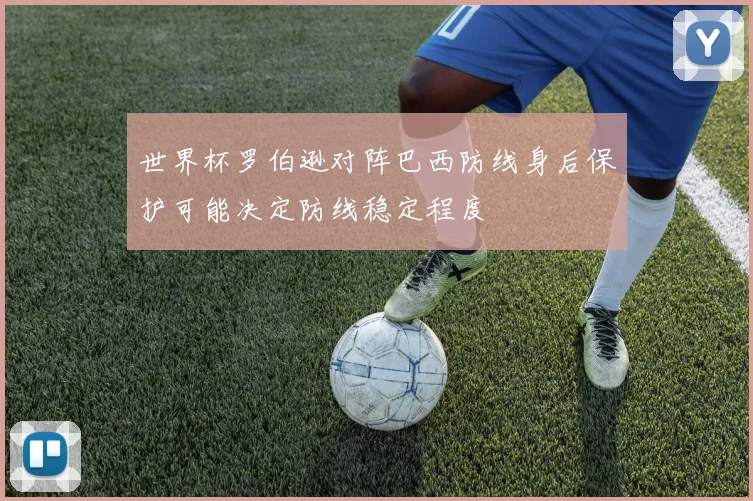 世界杯罗伯逊对阵巴西防线身后保护可能决定防线稳定程度