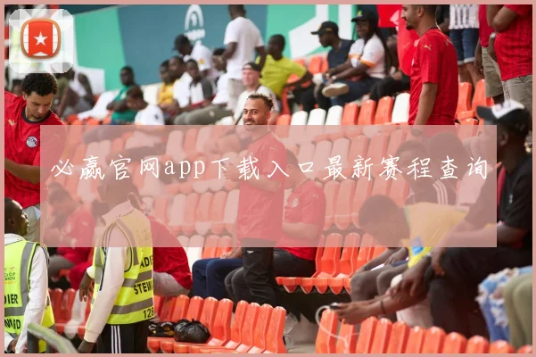 必赢官网app下载入口最新赛程查询