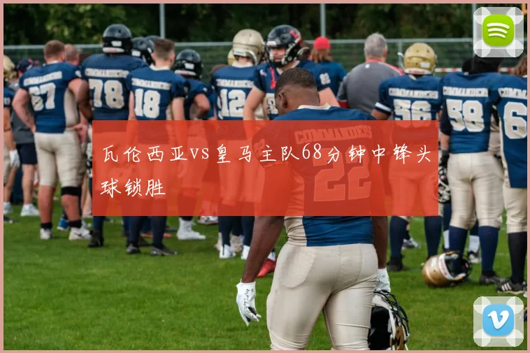 瓦伦西亚vs皇马主队68分钟中锋头球锁胜