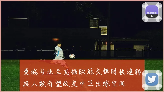 曼城与法兰克福欧冠交锋时快速转换人数有望改变中卫出球空间
