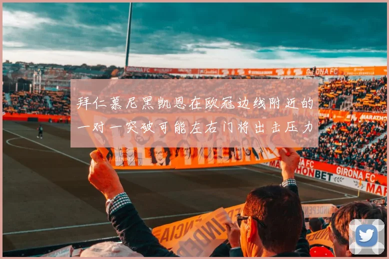 拜仁慕尼黑凯恩在欧冠边线附近的一对一突破可能左右门将出击压力