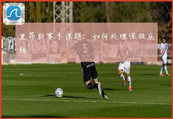 里昂新赛季课题：如何处理保级底线