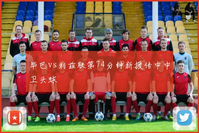 毕巴vs利兹联第74分钟新援传中中卫头球