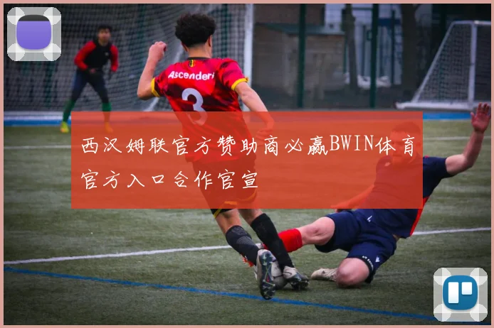 西汉姆联官方赞助商必赢BWIN体育官方入口合作官宣
