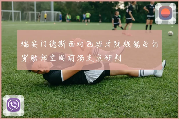 瑞安门德斯面对西班牙防线能否打穿肋部空间前场支点研判