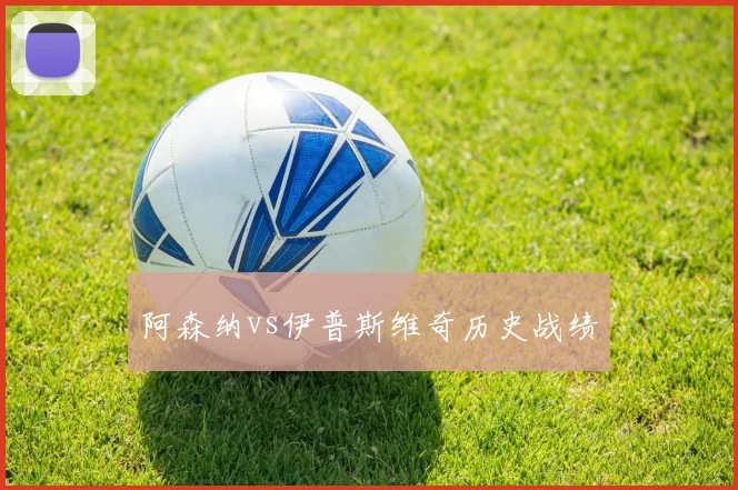 阿森纳vs伊普斯维奇历史战绩